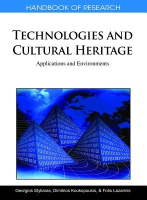 Handbook of Research on Technologies and Cultural Heritage: Applications and Environments by Styliaras, Georgios