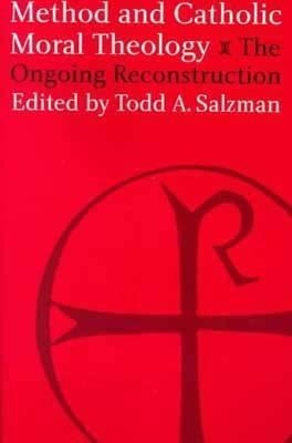 Method and Catholic Moral Theology:: The Ongoing Reconstruction. by Salzman, Todd A.