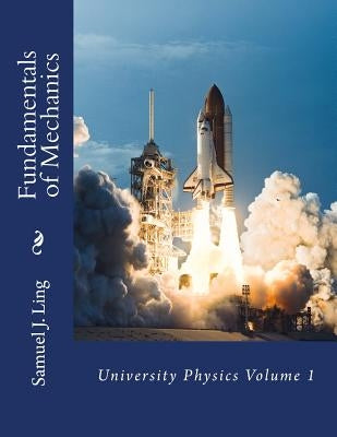 Fundamentals of Mechanics: University Physics Volume 1 by Ling, Samuel J.