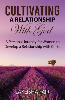 Cultivating A Relationship With God: A Personal Journey for Women to Develop a Relationship with Christ by Fair, Lakeisha