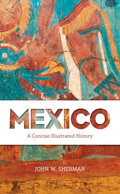 Mexico: A Concise Illustrated History by Sherman, John W.