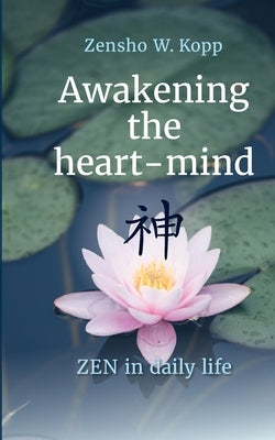 Awakening the heart-mind: ZEN in daily life by Kopp, Zensho W.