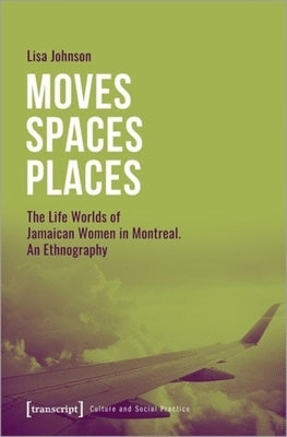 Moves--Spaces--Places: The Life Worlds of Jamaican Women in Montreal, an Ethnography by Johnson, Lisa