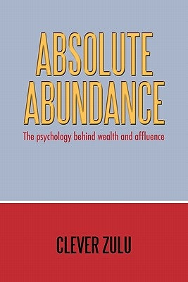 Absolute Abundance: The Psychology Behind Wealth and Affluence by Zulu, Clever