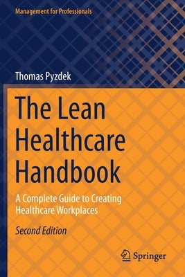 The Lean Healthcare Handbook: A Complete Guide to Creating Healthcare Workplaces by Pyzdek, Thomas