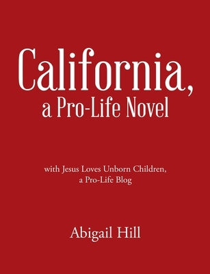California, a Pro-Life Novel: with Jesus Loves Unborn Children, a Pro-Life Blog by Hill, Abigail