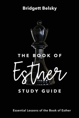 The Book of Esther Study Guide: Essential Lessons of the Book of Esther by Belsky, Bridgett