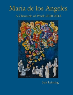 Maria de los Angeles, A Chronicle of Work, 2010-2013 by Leissring, Jack