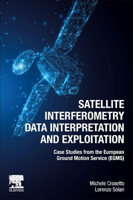 Satellite Interferometry Data Interpretation and Exploitation: Case Studies from the European Ground Motion Service (Egms) by Crosetto, Michele