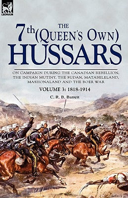 The 7th (Queen's Own) Hussars: On Campaign During the Canadian Rebellion, the Indian Mutiny, the Sudan, Matabeleland, Mashonaland and the Boer War-Vo by Barrett, C. R. B.