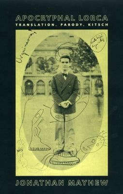 Apocryphal Lorca: Translation, Parody, Kitsch by Mayhew, Jonathan