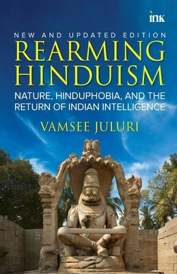 Rearming Hinduism: Nature, Hinduphobia, and the Return of Indian Intelligence by Juluri, Vamsee