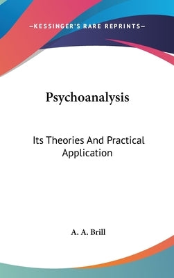 Psychoanalysis: Its Theories And Practical Application by Brill, A. A.