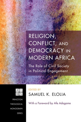 Religion, Conflict, and Democracy in Modern Africa: The Role of Civil Society in Political Engagement by Elolia, Samuel K.