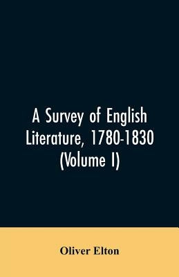 A survey of English literature, 1780-1830 (Volume I) by Elton, Oliver