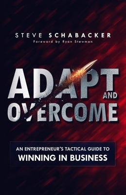 Adapt and Overcome: An Entrepreneur's Tactical Guide to Winning in Business by Schabacker, Steve