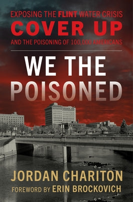 We the Poisoned: Exposing the Flint Water Crisis Cover Up and the Poisoning of 100,000 Americans by Chariton, Jordan
