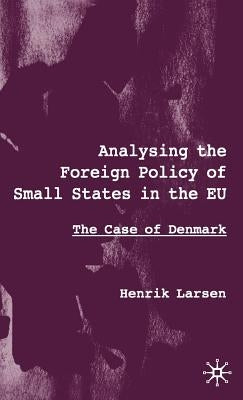 Analysing the Foreign Policy of Small States in the EU: The Case of Denmark by Larsen, H.