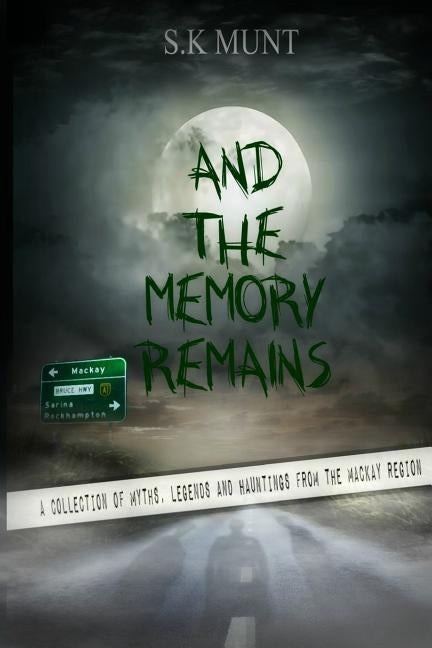 And The Memory Remains: A Collection of Myths, Legends and Haunting stories from the Mackay Region by Munt, Sk