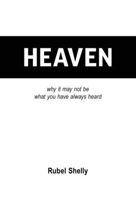Heaven: why it may not be what you have always heard by Shelly, Rubel