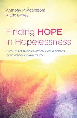 Finding Hope in Hopelessness: A Faith-Based and Clinical Conversation on Overcoming Adversity by Acampora, Anthony P.