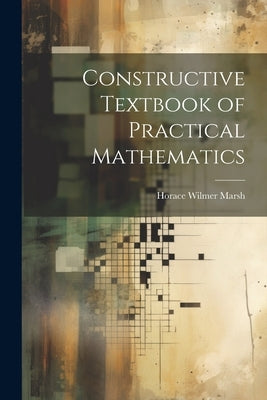 Constructive Textbook of Practical Mathematics by Marsh, Horace Wilmer