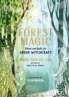 Forest Magic: Rituals and Spells for Green Witchcraft by Van de Car, Nikki