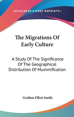 The Migrations Of Early Culture: A Study Of The Significance Of The Geographical Distribution Of Mummification by Smith, Grafton Elliot