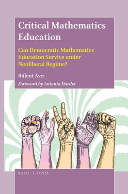 Critical Mathematics Education: Can Democratic Mathematics Education Survive Under Neoliberal Regime? by Avci, Bülent