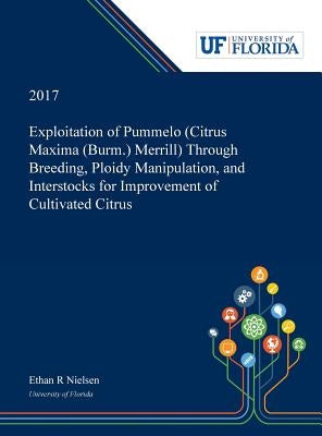 Exploitation of Pummelo (Citrus Maxima (Burm.) Merrill) Through Breeding, Ploidy Manipulation, and Interstocks for Improvement of Cultivated Citrus by Nielsen, Ethan