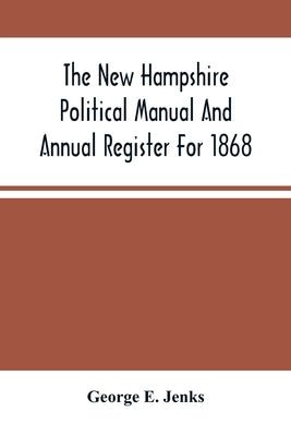 The New Hampshire Political Manual And Annual Register For 1868 by E. Jenks, George