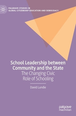 School Leadership Between Community and the State: The Changing Civic Role of Schooling by Lundie, David
