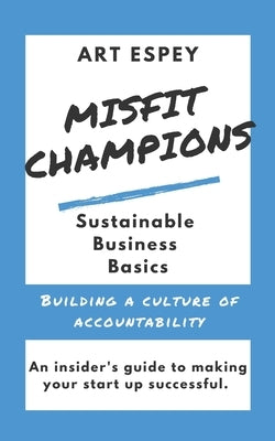 Misfit Champions Sustainable Business Basics: Building a Culture of Accountability by Espey, Art