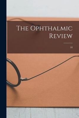 The Ophthalmic Review; 18 by Anonymous