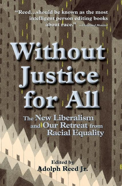 Without Justice For All: The New Liberalism And Our Retreat From Racial Equality by Reed, Adolph, Jr.