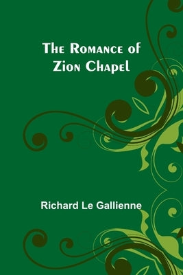 The Romance of Zion Chapel by Gallienne, Richard Le