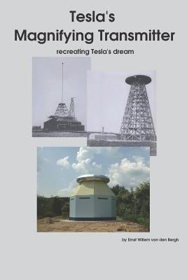Tesla's Magnifying Transmitter: Recreating Tesla's Dream by Van Den Bergh, Ernst Willem