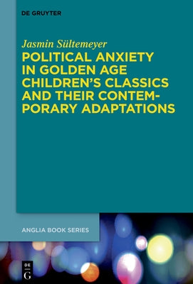 Political Anxiety in Golden Age Children's Classics and Their Contemporary Adaptations by Sültemeyer, Jasmin
