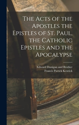 The Acts of the Apostles the Epistles of St. Paul, the Catholic Epistles and the Apocalypse by Kenrick, Francis Patrick