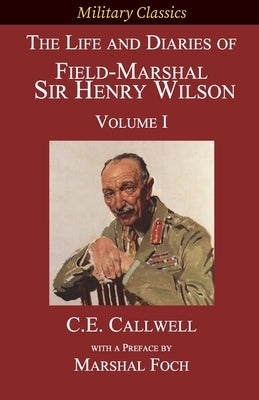 The Life and Diaries of Field-Marshal Sir Henry Wilson: Volume I by Callwell, Charles Edward