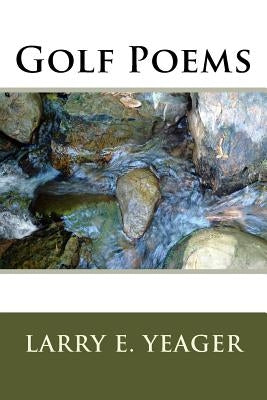 Golf Poems: A humorous look at the trials and tribulations of golfers by Yeager, Larry E.