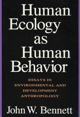 Human Ecology as Human Behavior: Essays in Environmental and Developmental Anthropology by Bennett, John W.