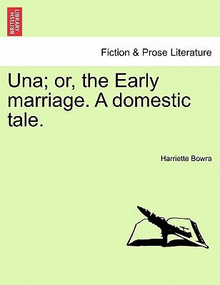 Una; Or, the Early Marriage. a Domestic Tale. by Bowra, Harriette