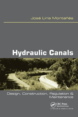 Hydraulic Canals: Design, Construction, Regulation and Maintenance by Liria Montanes, Jose