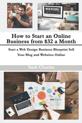 How to Start an Online Business from $32 a Month: Start a Web Design Business Blueprint Sell Your Blog and Websites Online by Chacha, Smit