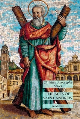 The Acts of Saint Andrew: Christian Apocrypha Series by Andrew