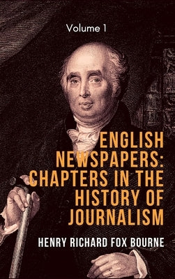 English Newspapers: Chapters in the History of Journalism (Vol 1) by Bourne, Henry Richard Fox