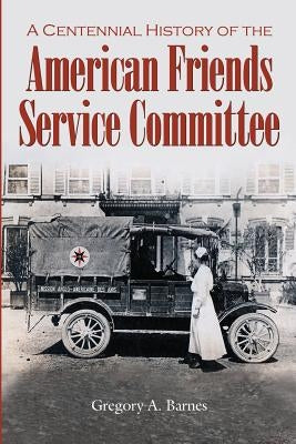 A Centennial History of the American Friends Service Committee by Barnes, Gregory a.