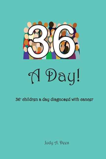 36 A Day!: ...36+ children a day diagnosed with cancer by Dees, Judy A.