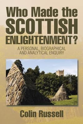 Who Made the Scottish Enlightenment?: A Personal, Biographical and Analytical Enquiry by Russell, Colin
